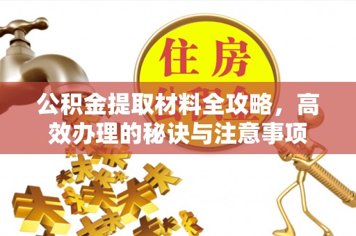 南沙公积金提取材料全攻略，高效办理的秘诀与注意事项