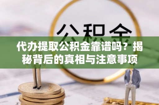 南沙代办提取公积金靠谱吗？揭秘背后的真相与注意事项