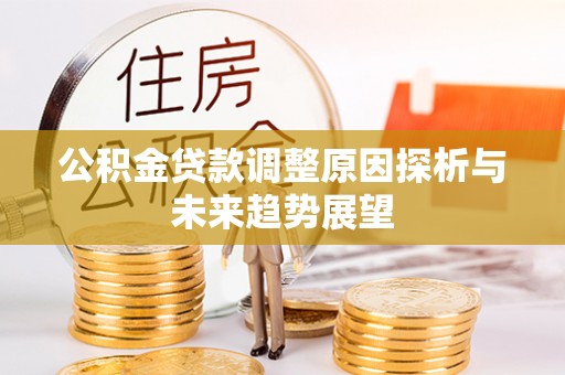 南沙公积金贷款调整原因探析与未来趋势展望