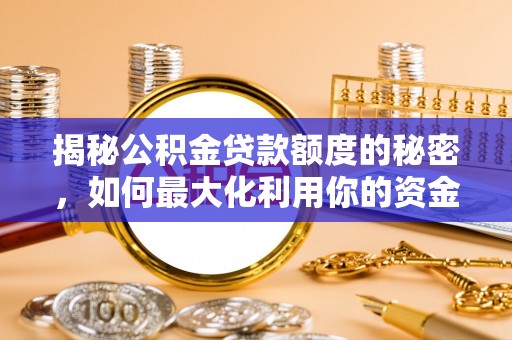 南沙揭秘公积金贷款额度的秘密，如何最大化利用你的资金