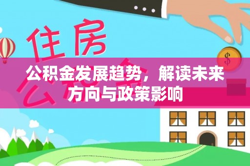 南沙公积金发展趋势，解读未来方向与政策影响