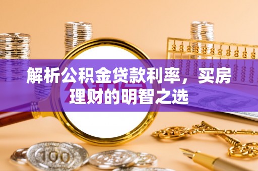 南沙解析公积金贷款利率，买房理财的明智之选