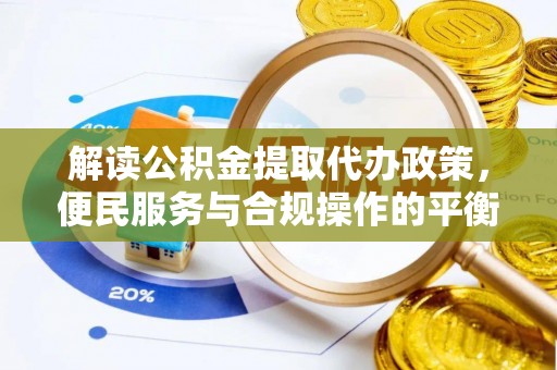 南沙解读公积金提取代办政策，便民服务与合规操作的平衡之道