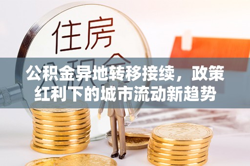 南沙公积金异地转移接续，政策红利下的城市流动新趋势