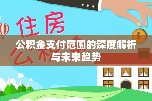 南沙公积金支付范围的深度解析与未来趋势