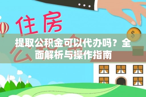 南沙提取公积金可以代办吗？全面解析与操作指南