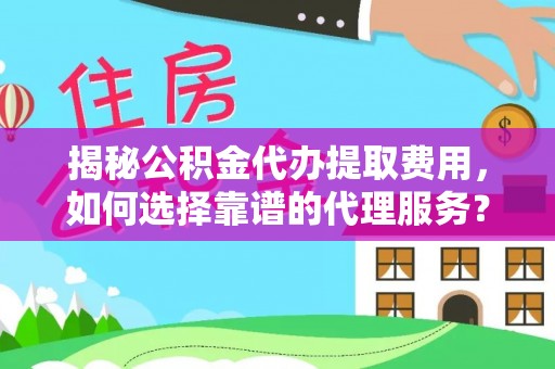 南沙揭秘公积金代办提取费用，如何选择靠谱的代理服务？