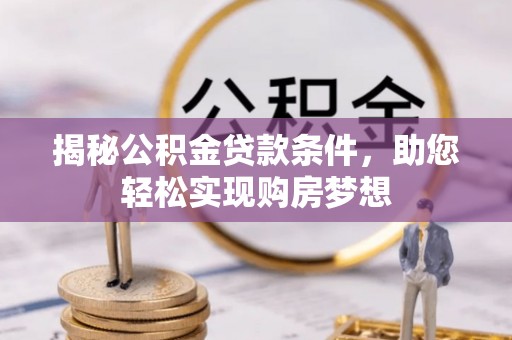 南沙揭秘公积金贷款条件，助您轻松实现购房梦想
