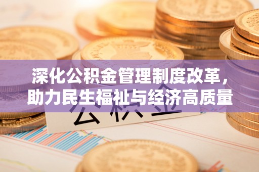 南沙深化公积金管理制度改革，助力民生福祉与经济高质量发展