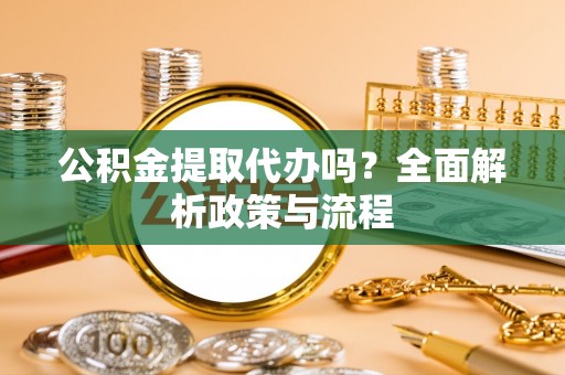 南沙公积金提取代办吗？全面解析政策与流程