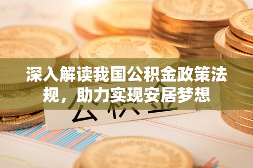 南沙深入解读我国公积金政策法规，助力实现安居梦想