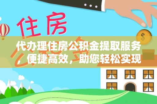 南沙代办理住房公积金提取服务，便捷高效，助您轻松实现资金规划