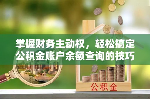 南沙掌握财务主动权，轻松搞定公积金账户余额查询的技巧与方法