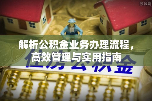 南沙解析公积金业务办理流程，高效管理与实用指南