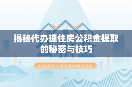 南沙揭秘代办理住房公积金提取的秘密与技巧