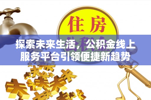 南沙探索未来生活，公积金线上服务平台引领便捷新趋势