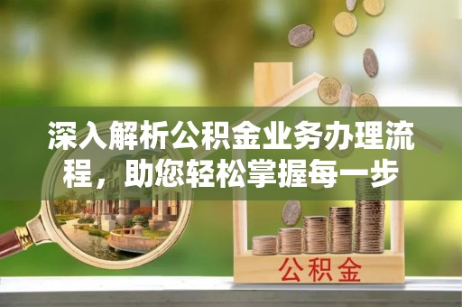 南沙深入解析公积金业务办理流程，助您轻松掌握每一步
