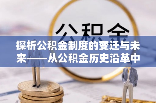 南沙探析公积金制度的变迁与未来——从公积金历史沿革中读懂社会福利发展