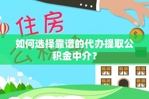 南沙如何选择靠谱的代办提取公积金中介？