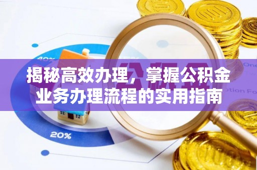 南沙揭秘高效办理，掌握公积金业务办理流程的实用指南