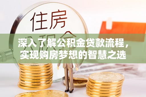 南沙深入了解公积金贷款流程，实现购房梦想的智慧之选