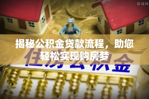 南沙揭秘公积金贷款流程，助您轻松实现购房梦