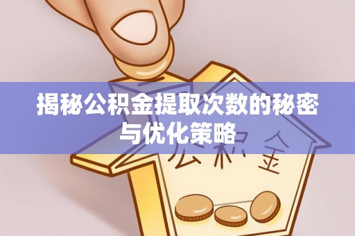 南沙揭秘公积金提取次数的秘密与优化策略