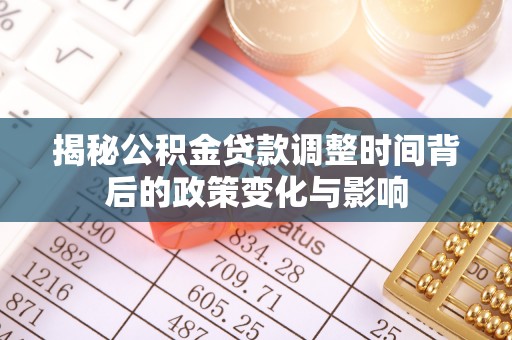 南沙揭秘公积金贷款调整时间背后的政策变化与影响