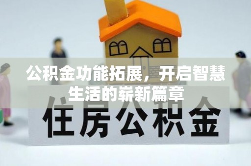 南沙公积金功能拓展，开启智慧生活的崭新篇章