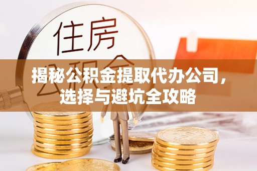 南沙揭秘公积金提取代办公司，选择与避坑全攻略