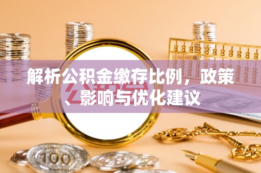 南沙解析公积金缴存比例，政策、影响与优化建议