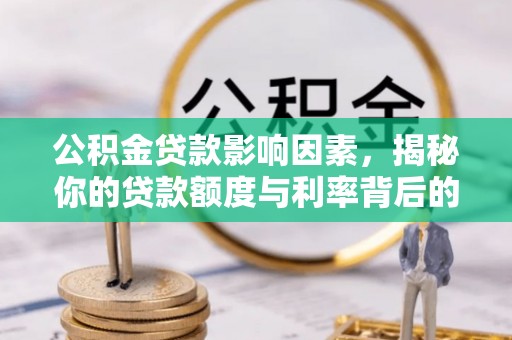 南沙公积金贷款影响因素，揭秘你的贷款额度与利率背后的秘密