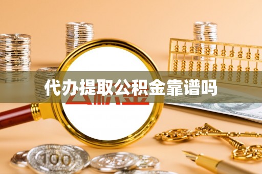 南沙代办提取公积金靠谱吗