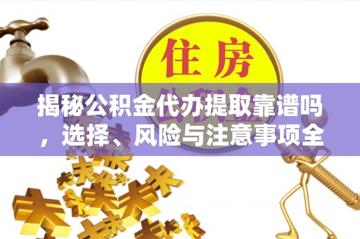 南沙揭秘公积金代办提取靠谱吗，选择、风险与注意事项全解析
