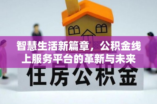 南沙智慧生活新篇章，公积金线上服务平台的革新与未来