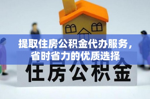 南沙提取住房公积金代办服务，省时省力的优质选择