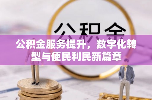 南沙公积金服务提升，数字化转型与便民利民新篇章