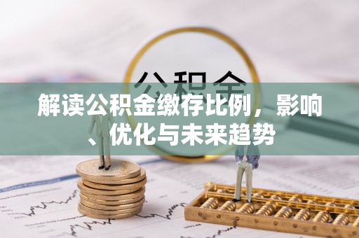 南沙解读公积金缴存比例，影响、优化与未来趋势