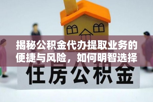 南沙揭秘公积金代办提取业务的便捷与风险，如何明智选择？