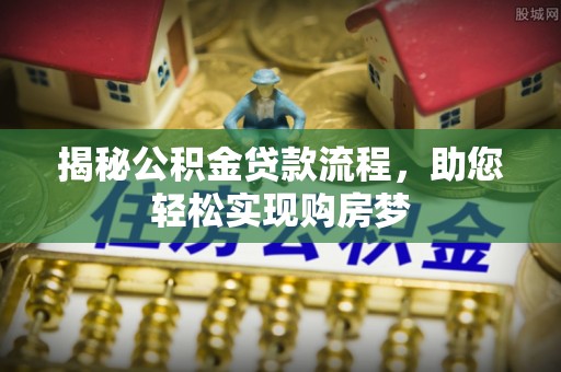 南沙揭秘公积金贷款流程，助您轻松实现购房梦