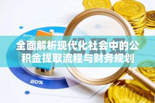 南沙全面解析现代化社会中的公积金提取流程与财务规划