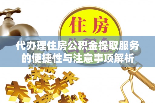 南沙代办理住房公积金提取服务的便捷性与注意事项解析