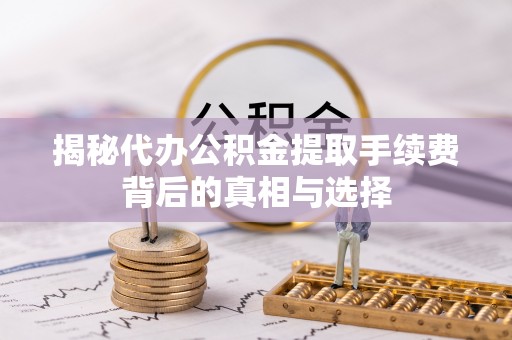 南沙揭秘代办公积金提取手续费背后的真相与选择
