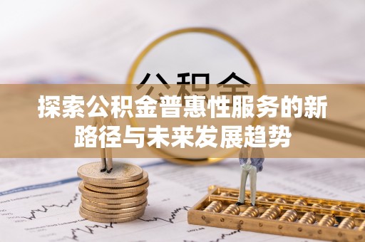 南沙探索公积金普惠性服务的新路径与未来发展趋势