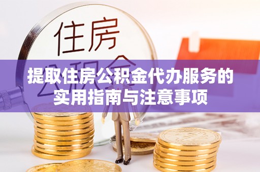 南沙提取住房公积金代办服务的实用指南与注意事项