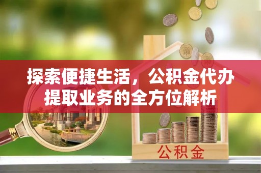 南沙探索便捷生活，公积金代办提取业务的全方位解析