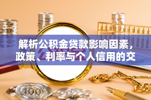 南沙解析公积金贷款影响因素，政策、利率与个人信用的交织作用