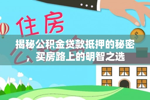 南沙揭秘公积金贷款抵押的秘密，买房路上的明智之选