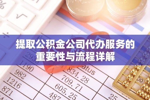 南沙提取公积金公司代办服务的重要性与流程详解