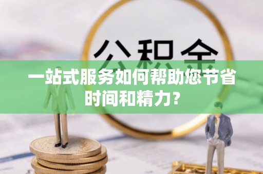 南沙一站式服务如何帮助您节省时间和精力？